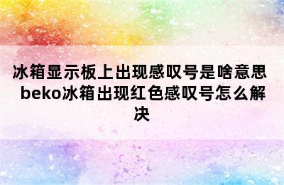 冰箱显示板上出现感叹号是啥意思 beko冰箱出现红色感叹号怎么解决